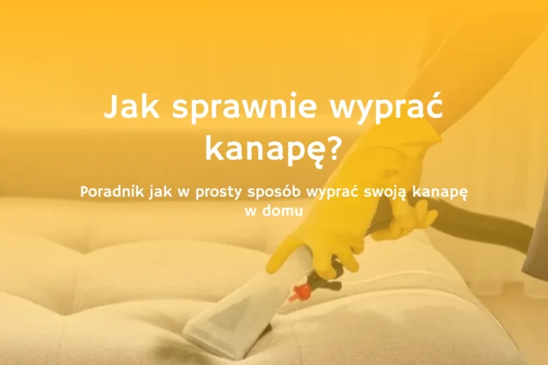 Poradnik jak wyprać kanapę domowym sposobem i profesjonalnym sprzętem